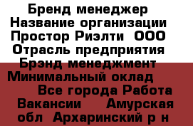 Бренд-менеджер › Название организации ­ Простор-Риэлти, ООО › Отрасль предприятия ­ Брэнд-менеджмент › Минимальный оклад ­ 70 000 - Все города Работа » Вакансии   . Амурская обл.,Архаринский р-н